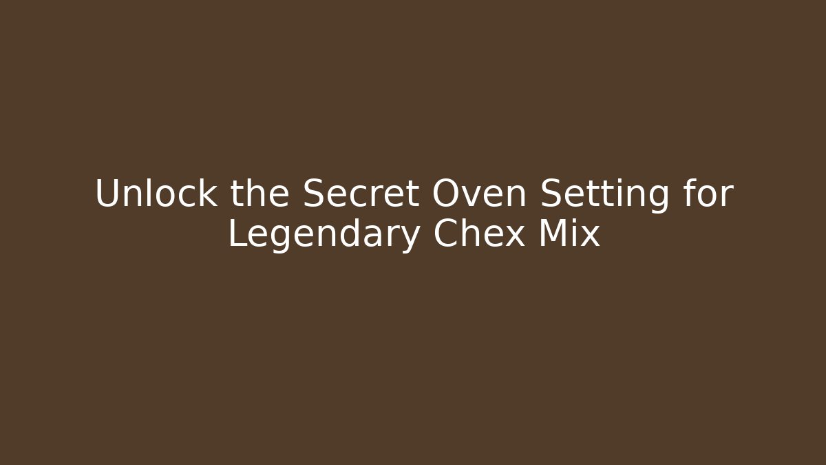 Unlock the Secret Oven Setting for Legendary Chex Mix