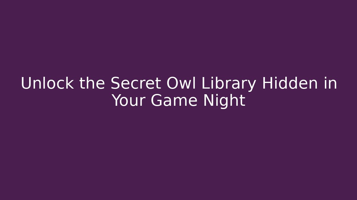 Unlock the Secret Owl Library Hidden in Your Game Night