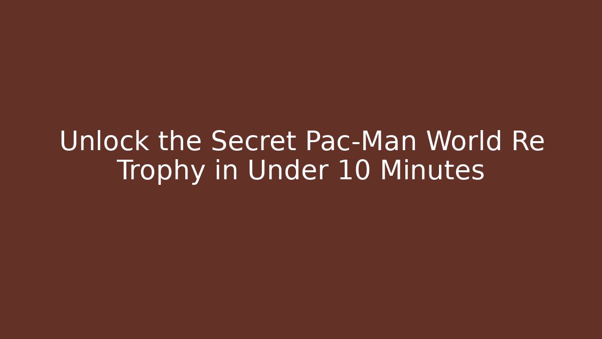 Unlock the Secret Pac-Man World Re Trophy in Under 10 Minutes