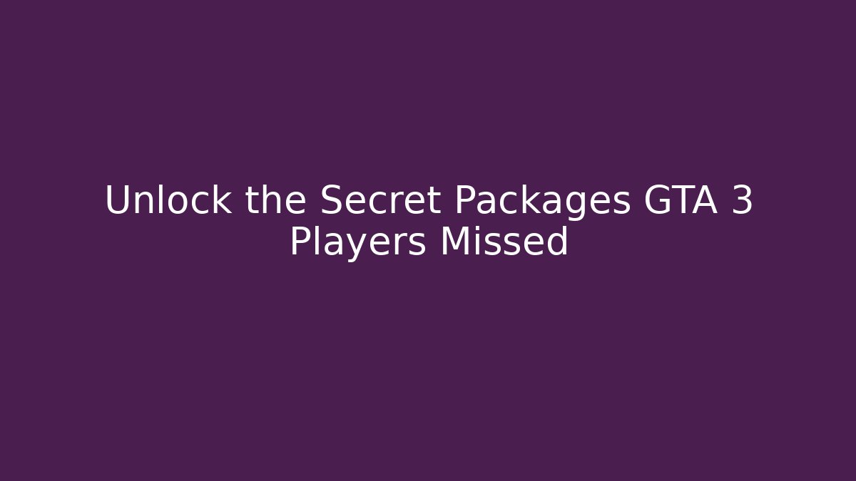 Unlock the Secret Packages GTA 3 Players Missed