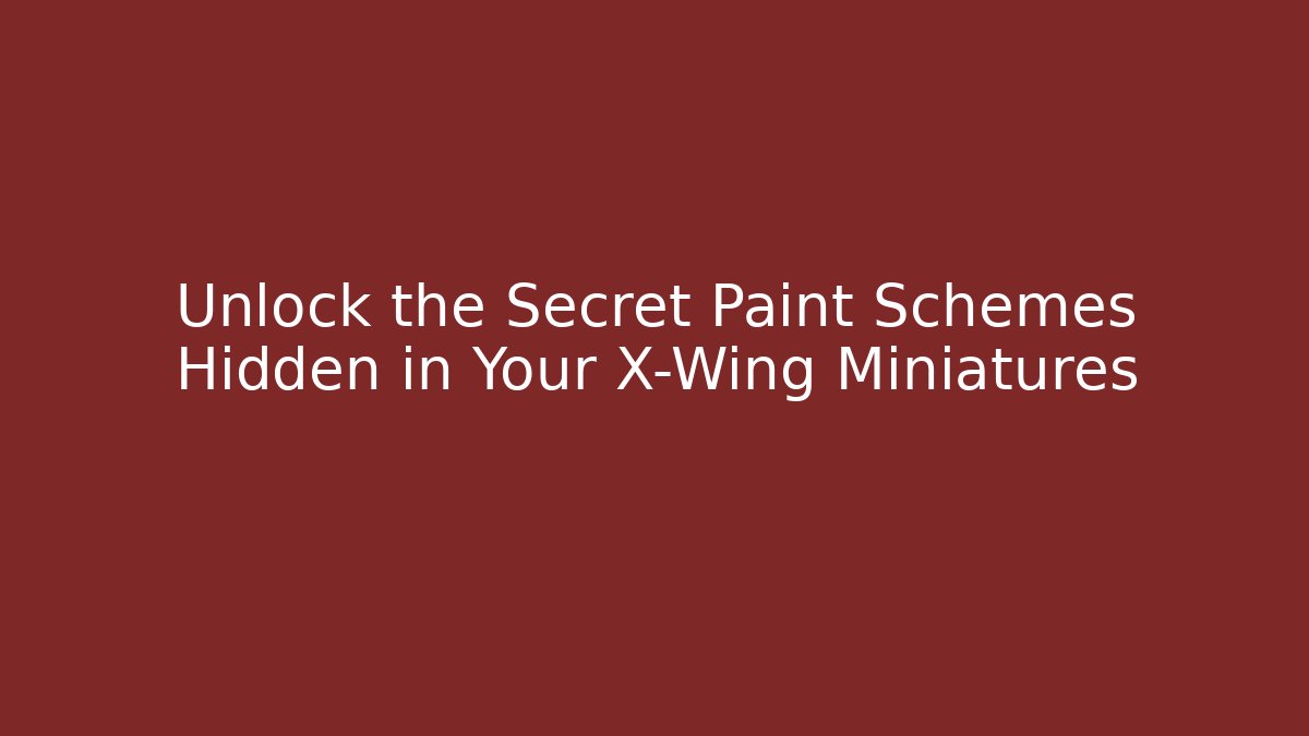 Unlock the Secret Paint Schemes Hidden in Your X-Wing Miniatures