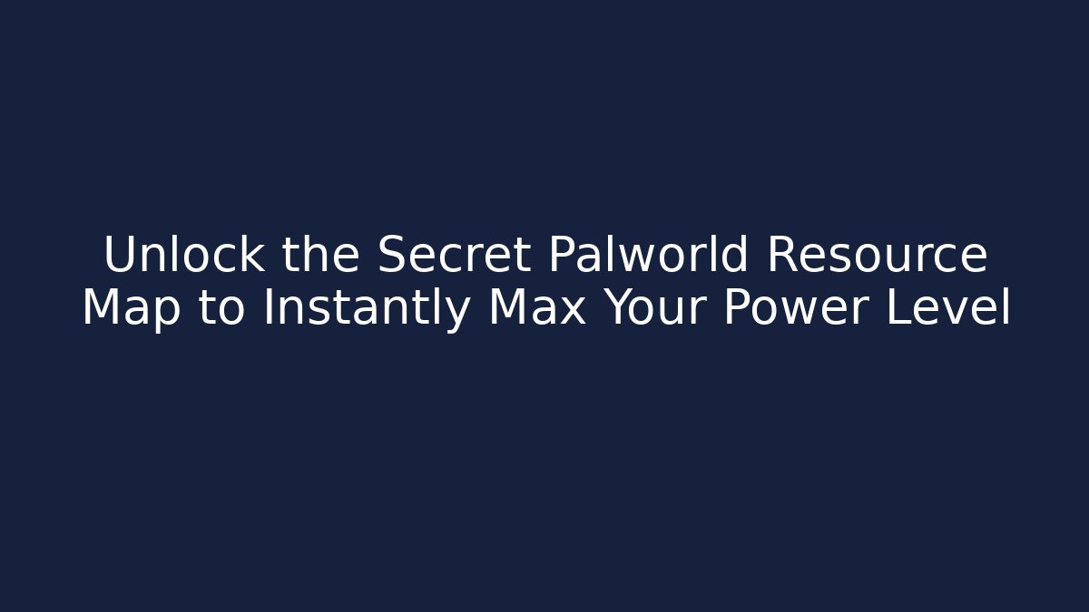 Unlock the Secret Palworld Resource Map to Instantly Max Your Power Level