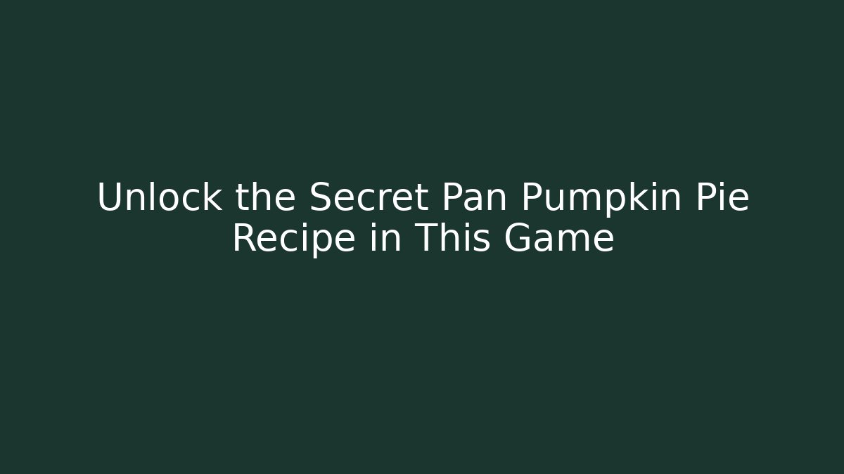 Unlock the Secret Pan Pumpkin Pie Recipe in This Game