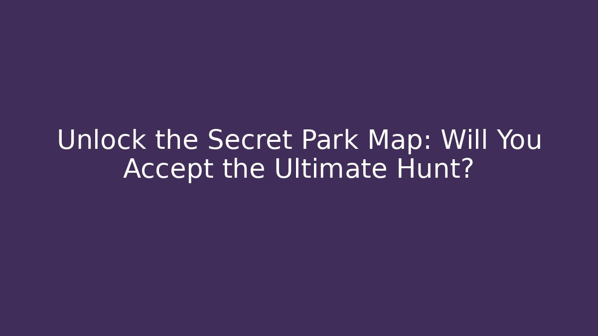 Unlock the Secret Park Map: Will You Accept the Ultimate Hunt?