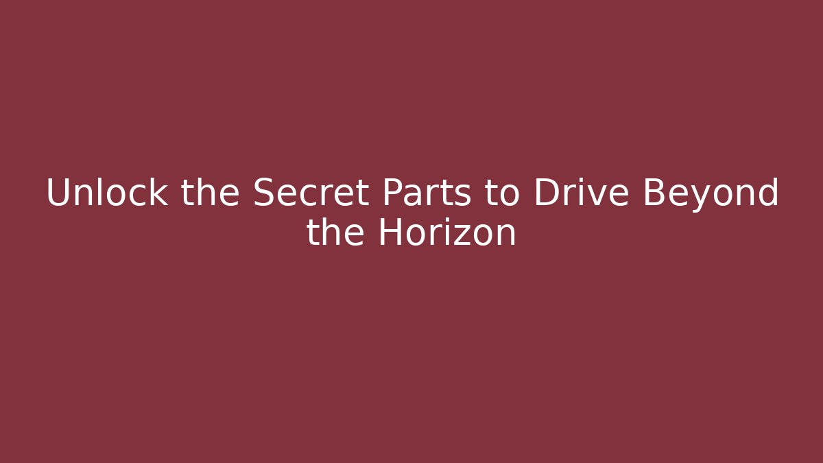 Unlock the Secret Parts to Drive Beyond the Horizon