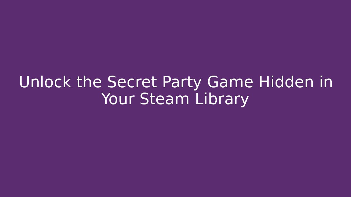 Unlock the Secret Party Game Hidden in Your Steam Library