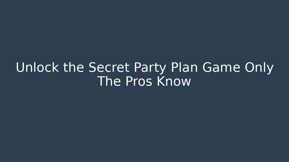 Unlock the Secret Party Plan Game Only The Pros Know