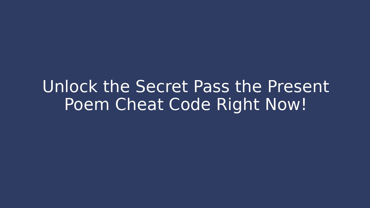 Unlock the Secret Pass the Present Poem Cheat Code Right Now!