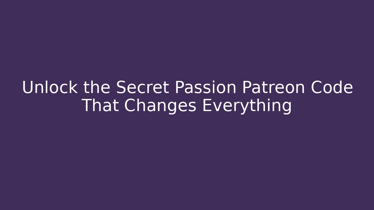 Unlock the Secret Passion Patreon Code That Changes Everything