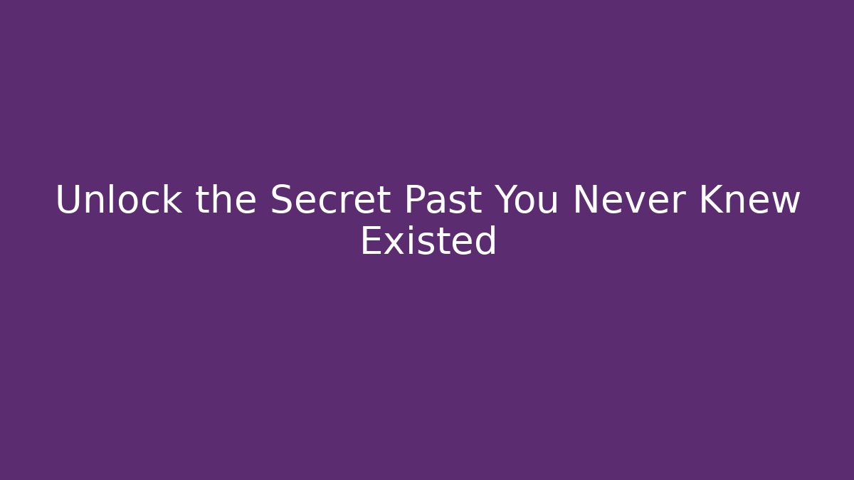 Unlock the Secret Past You Never Knew Existed