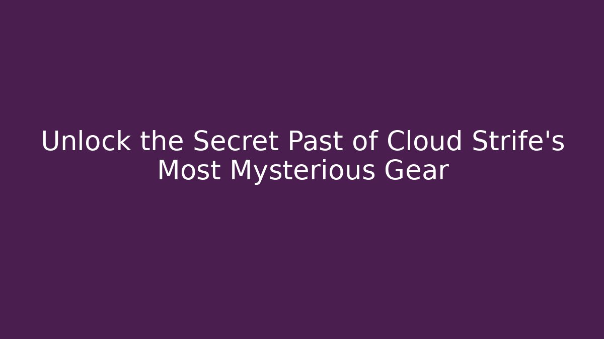 Unlock the Secret Past of Cloud Strife’s Most Mysterious Gear
