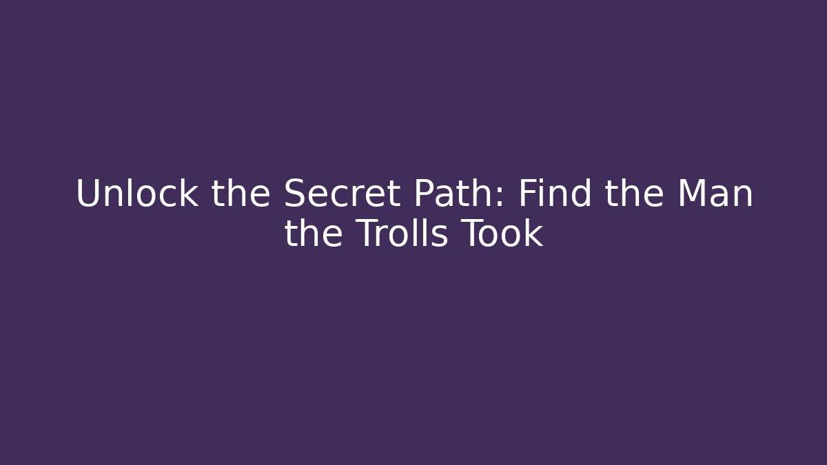 Unlock the Secret Path: Find the Man the Trolls Took - Critter Realm