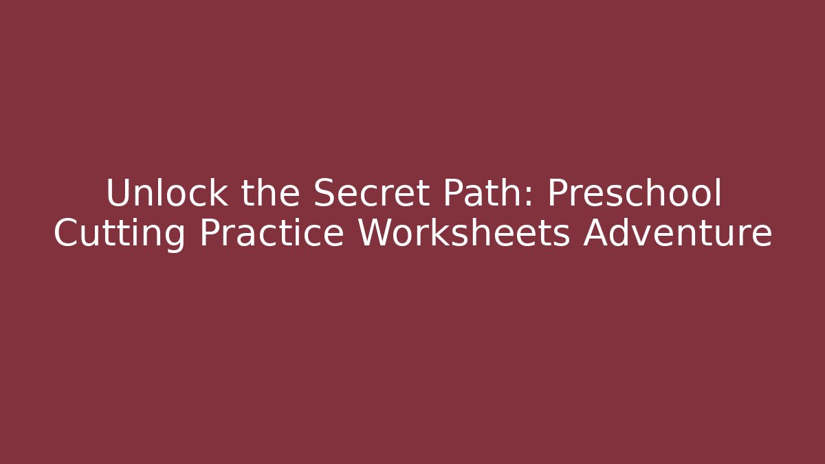 Unlock the Secret Path: Preschool Cutting Practice Worksheets Adventure