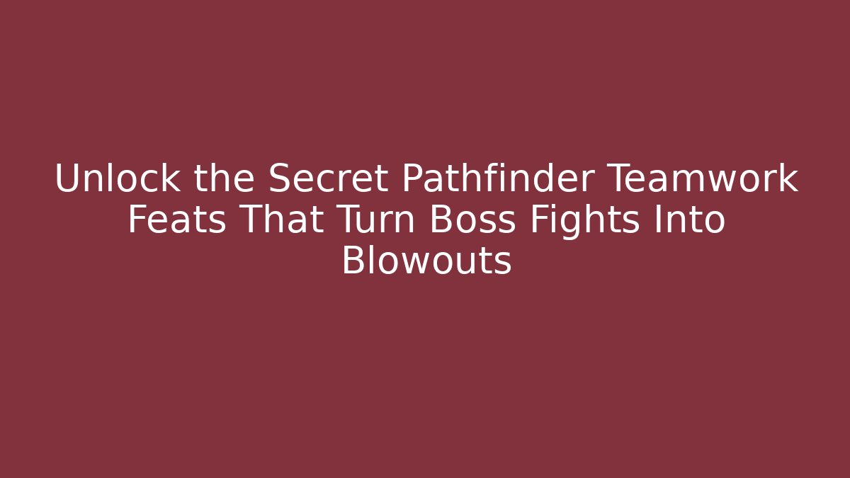 Unlock the Secret Pathfinder Teamwork Feats That Turn Boss Fights Into Blowouts