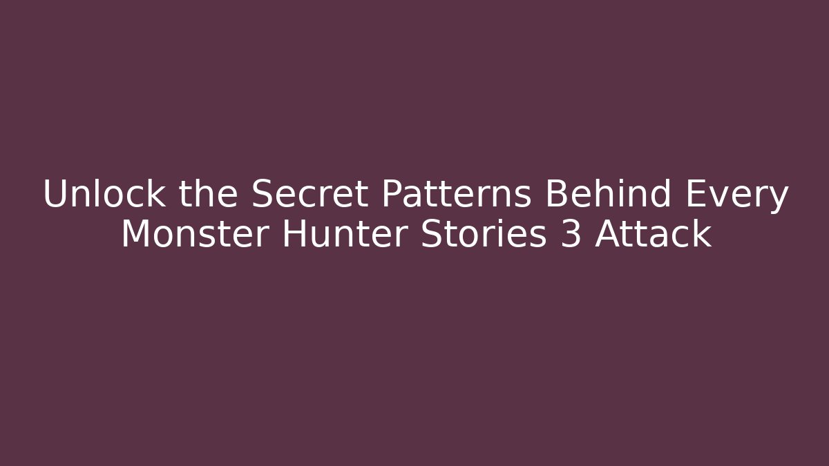 Unlock the Secret Patterns Behind Every Monster Hunter Stories 3 Attack