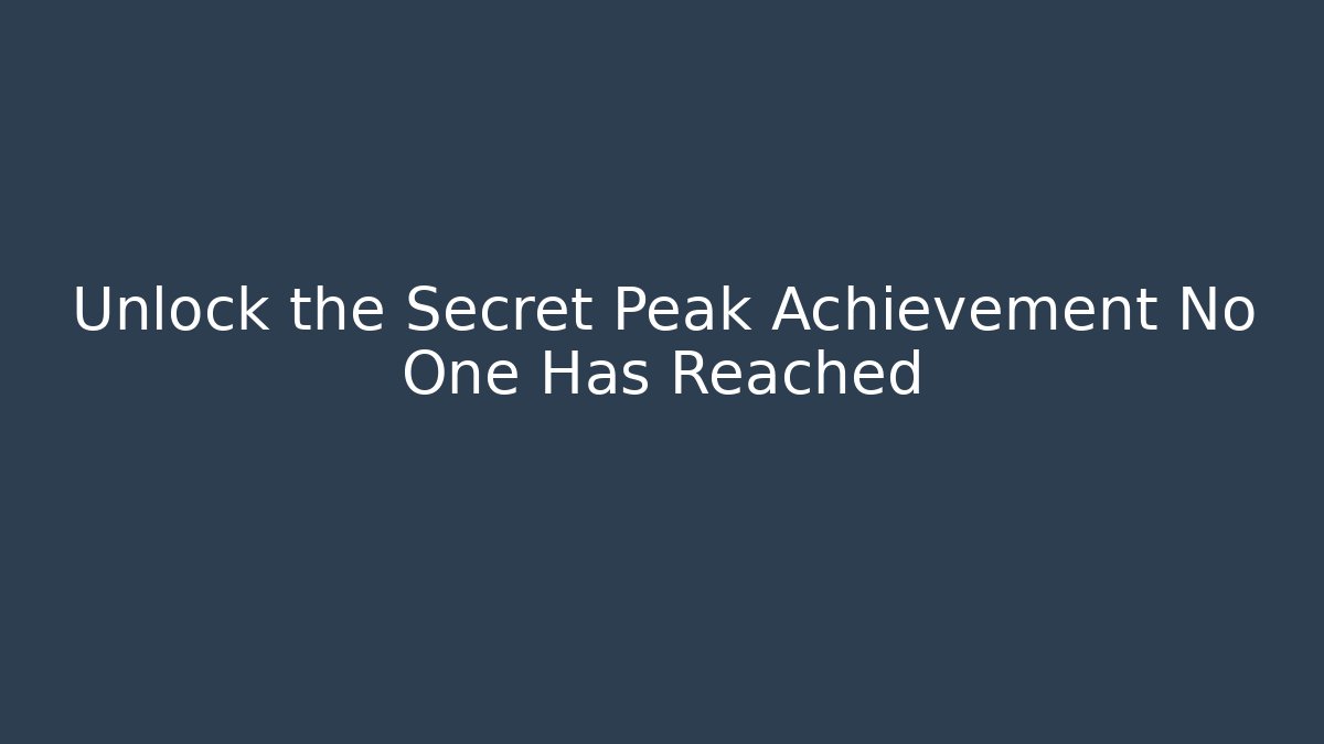 Unlock the Secret Peak Achievement No One Has Reached