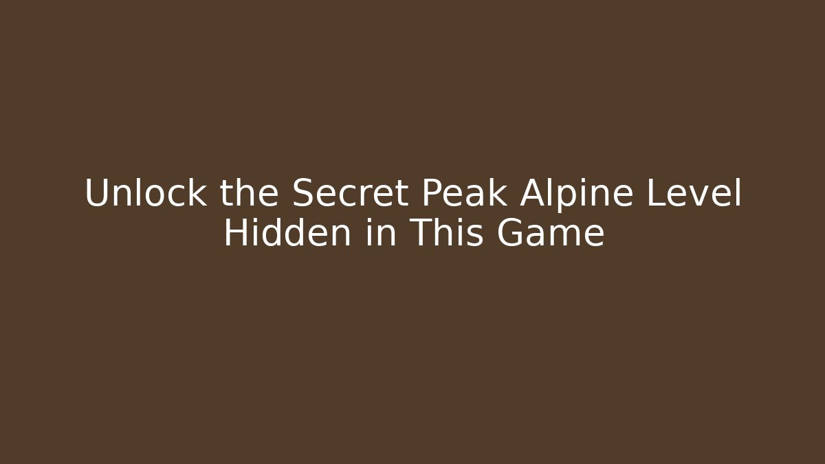 Unlock the Secret Peak Alpine Level Hidden in This Game