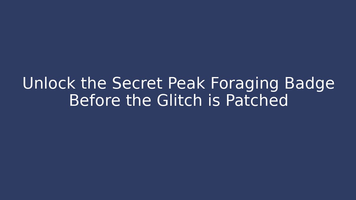 Unlock the Secret Peak Foraging Badge Before the Glitch is Patched