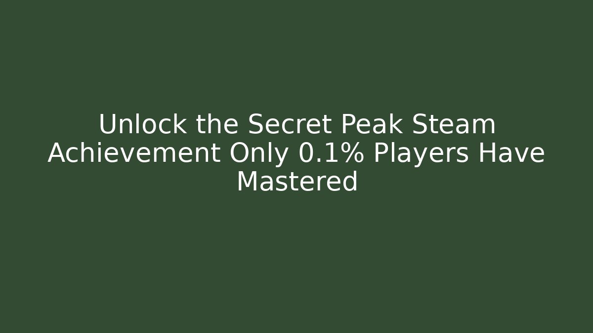 Unlock the Secret Peak Steam Achievement Only 0.1% Players Have Mastered