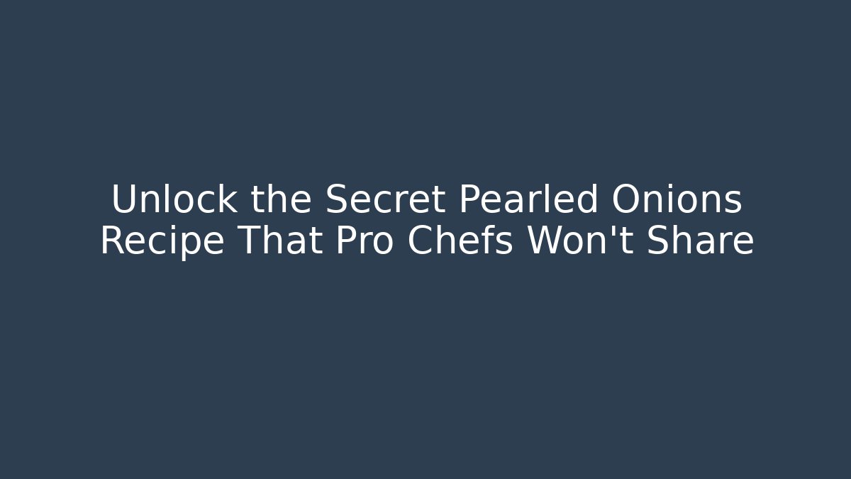 Unlock the Secret Pearled Onions Recipe That Pro Chefs Won't Share