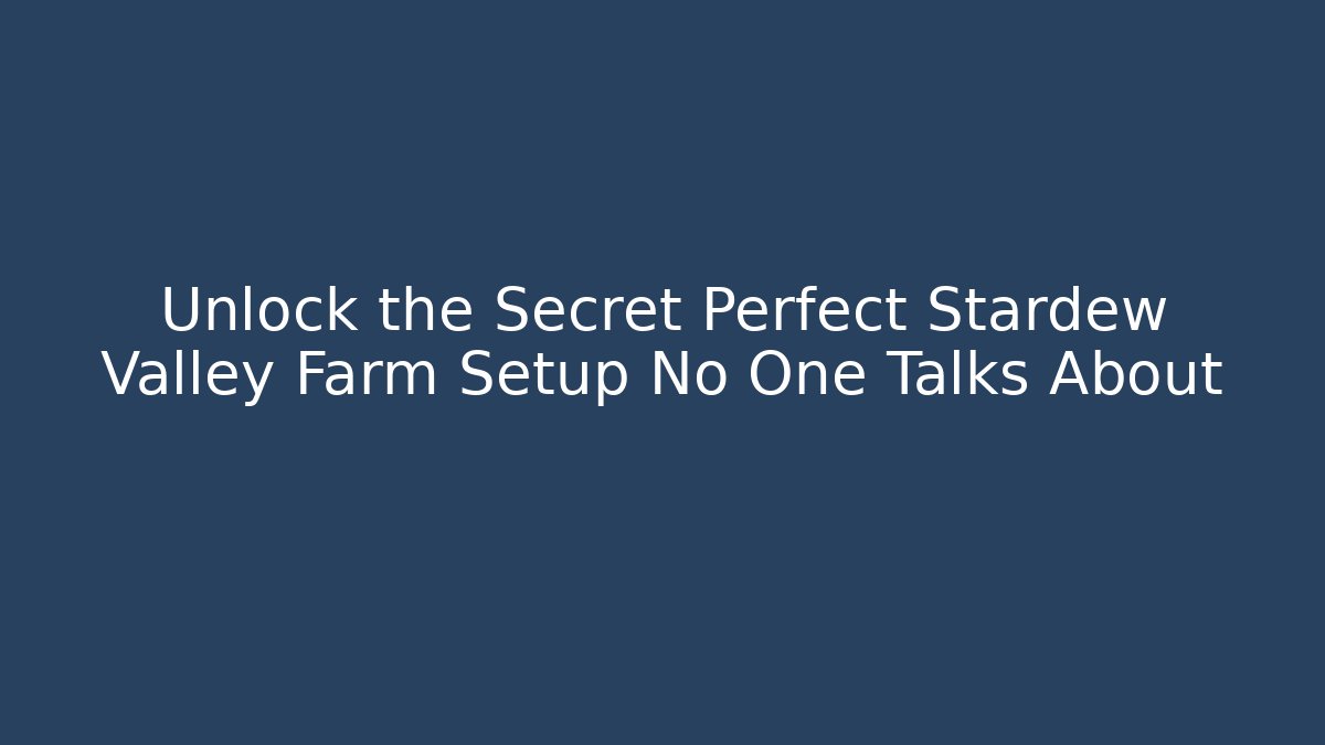 Unlock the Secret Perfect Stardew Valley Farm Setup No One Talks About