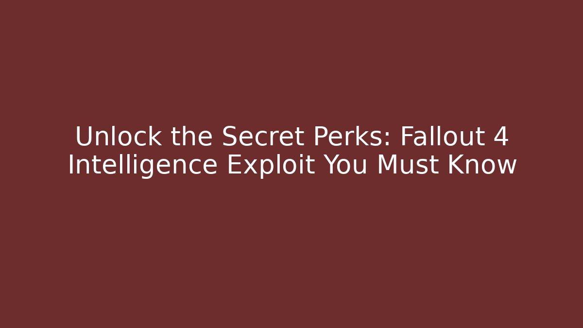 Unlock the Secret Perks: Fallout 4 Intelligence Exploit You Must Know