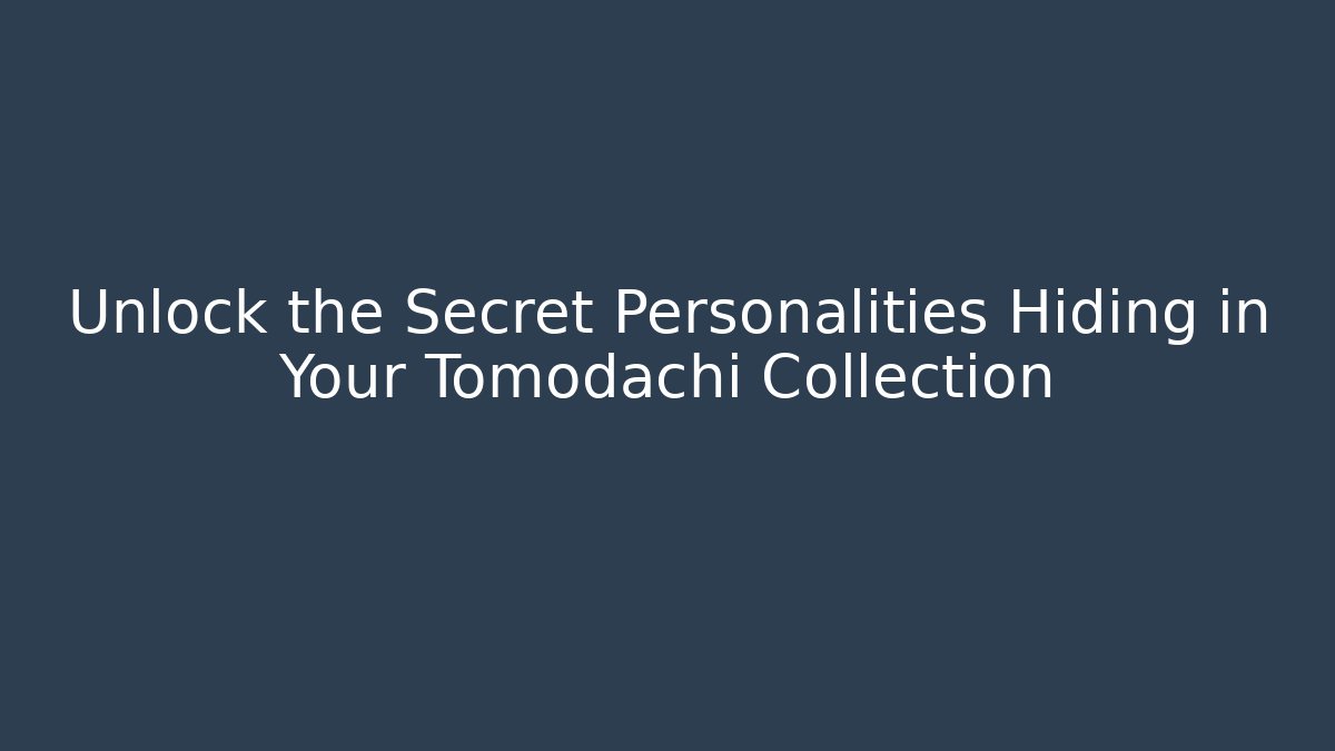 Unlock the Secret Personalities Hiding in Your Tomodachi Collection