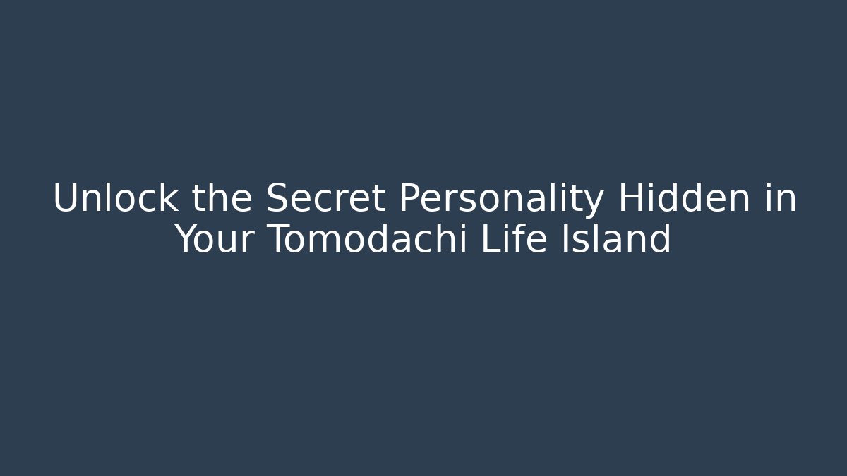 Unlock the Secret Personality Hidden in Your Tomodachi Life Island