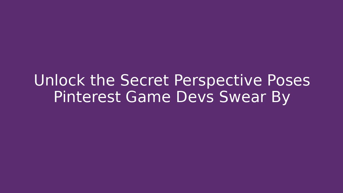 Unlock the Secret Perspective Poses Pinterest Game Devs Swear By
