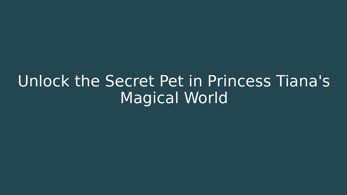 Unlock the Secret Pet in Princess Tiana's Magical World