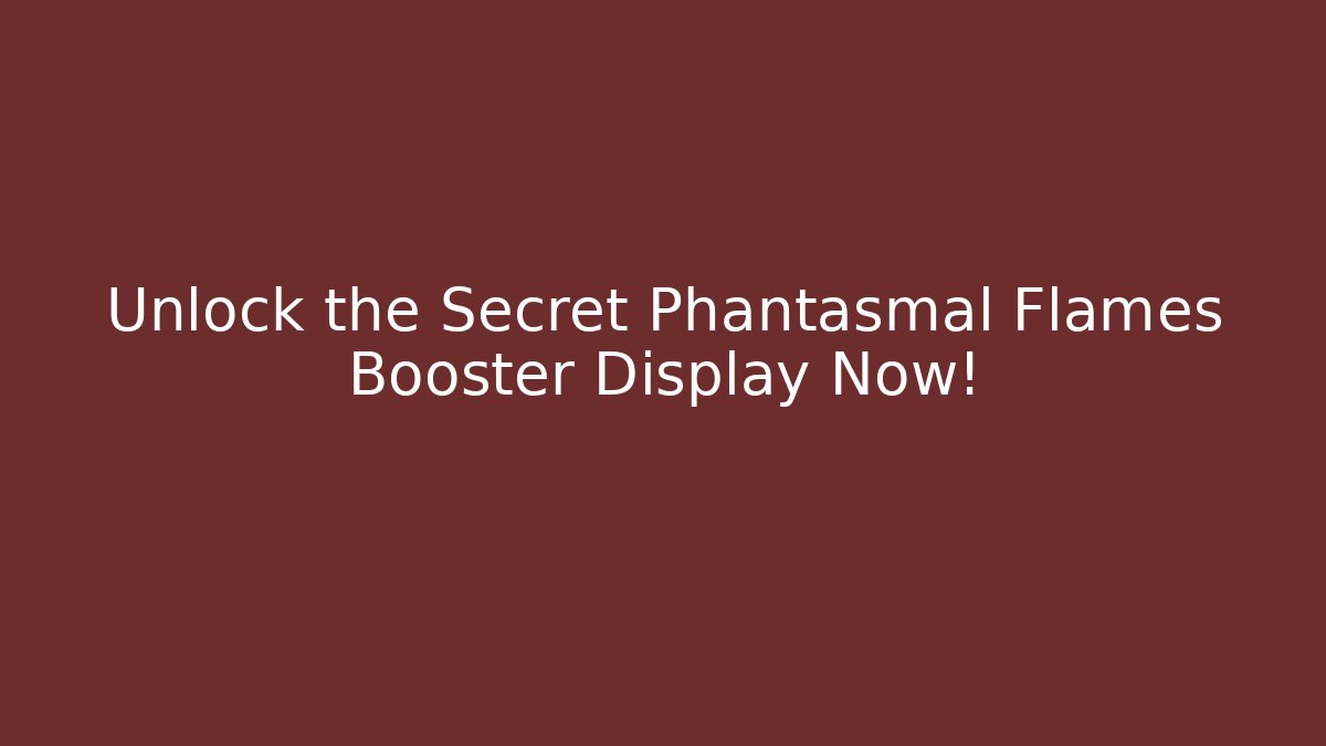 Unlock the Secret Phantasmal Flames Booster Display Now!