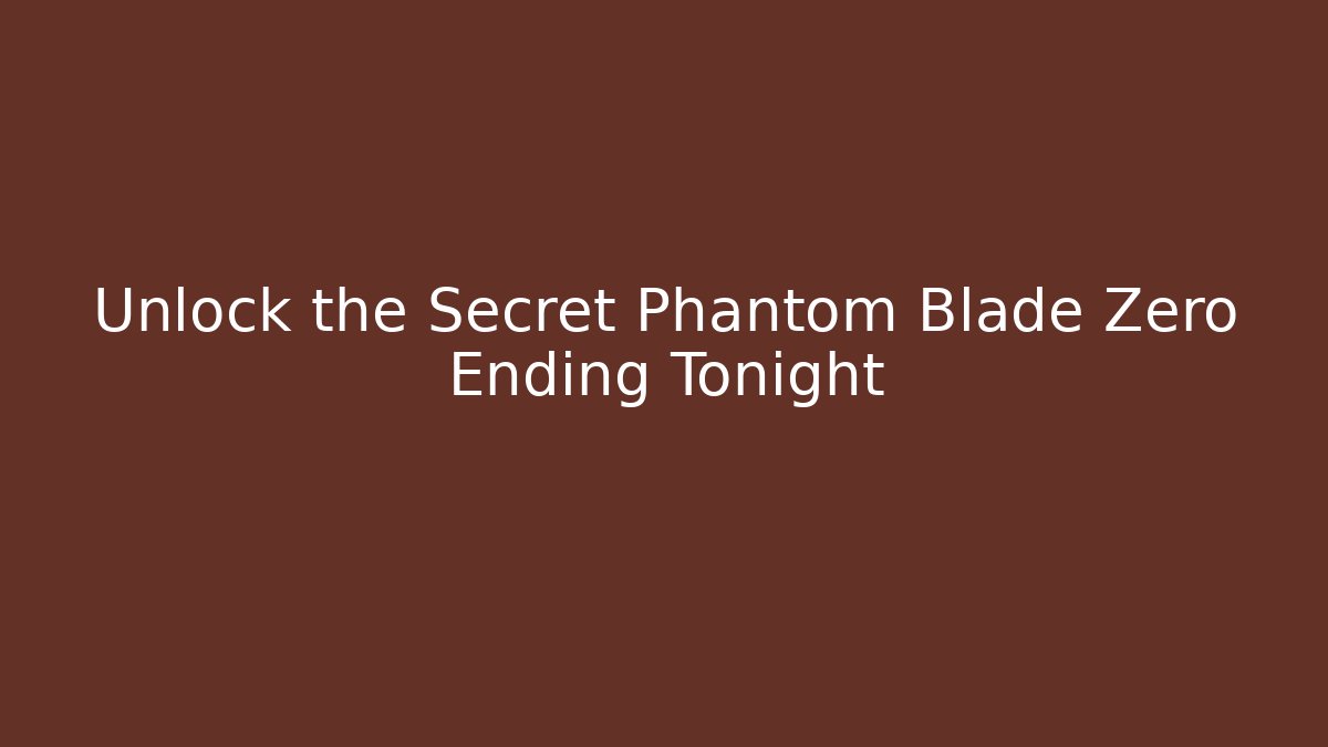 Unlock the Secret Phantom Blade Zero Ending Tonight