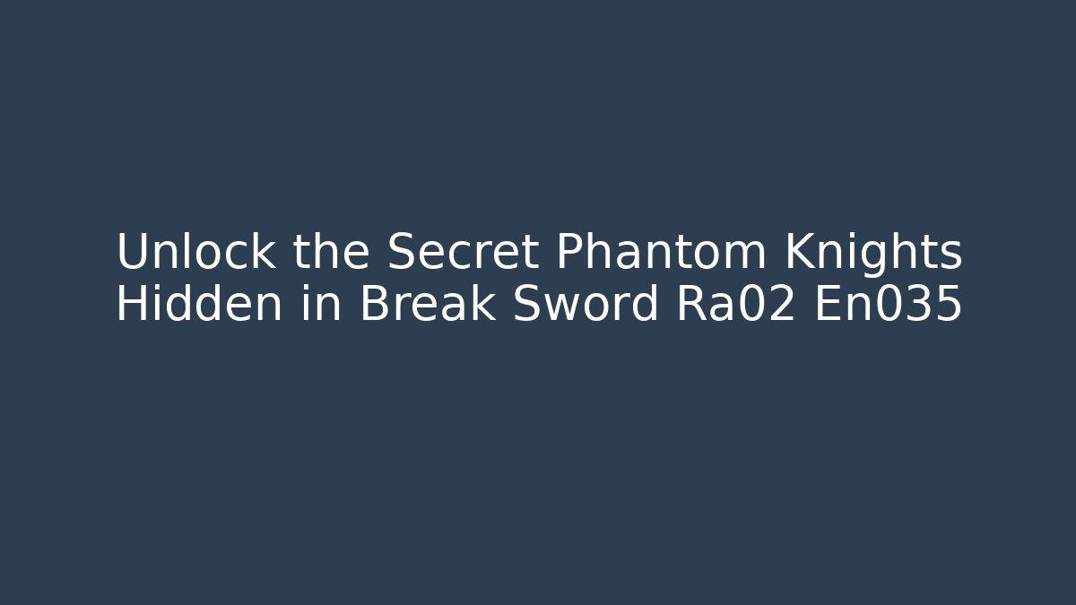 Unlock the Secret Phantom Knights Hidden in Break Sword Ra02 En035