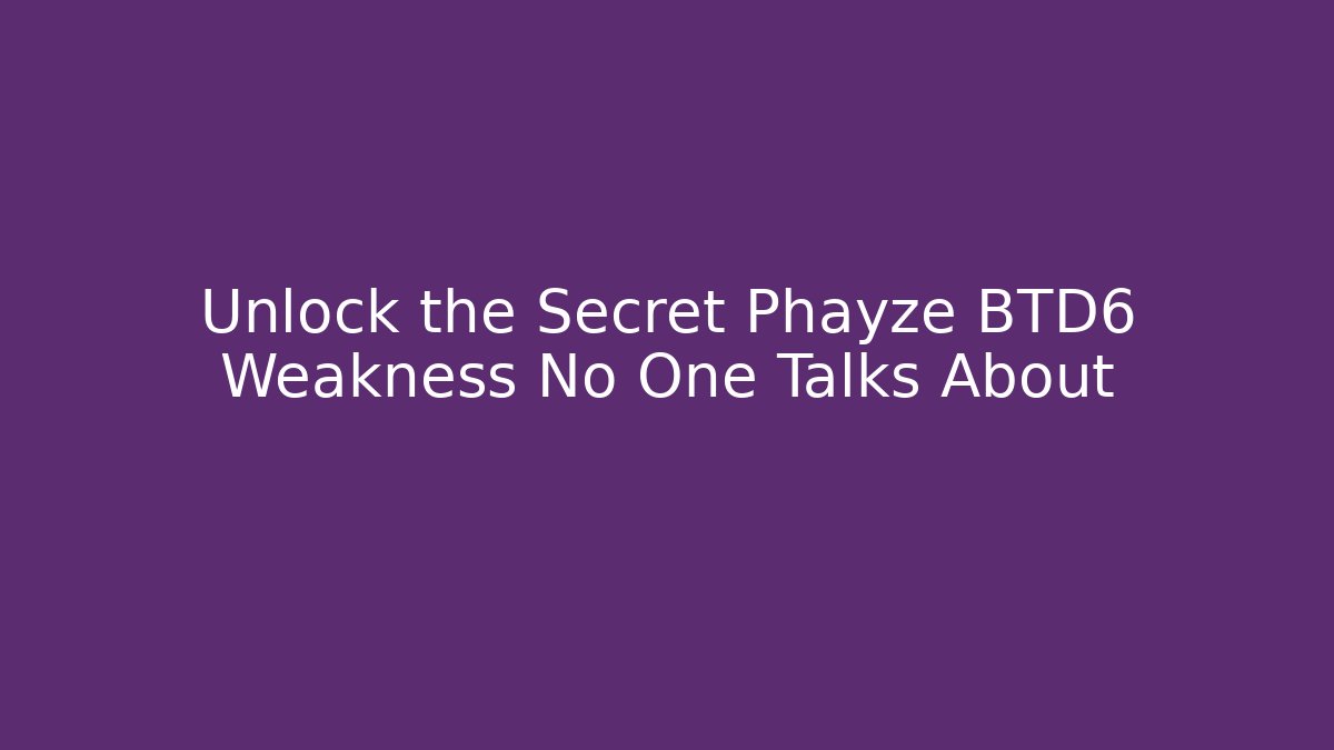 Unlock the Secret Phayze BTD6 Weakness No One Talks About