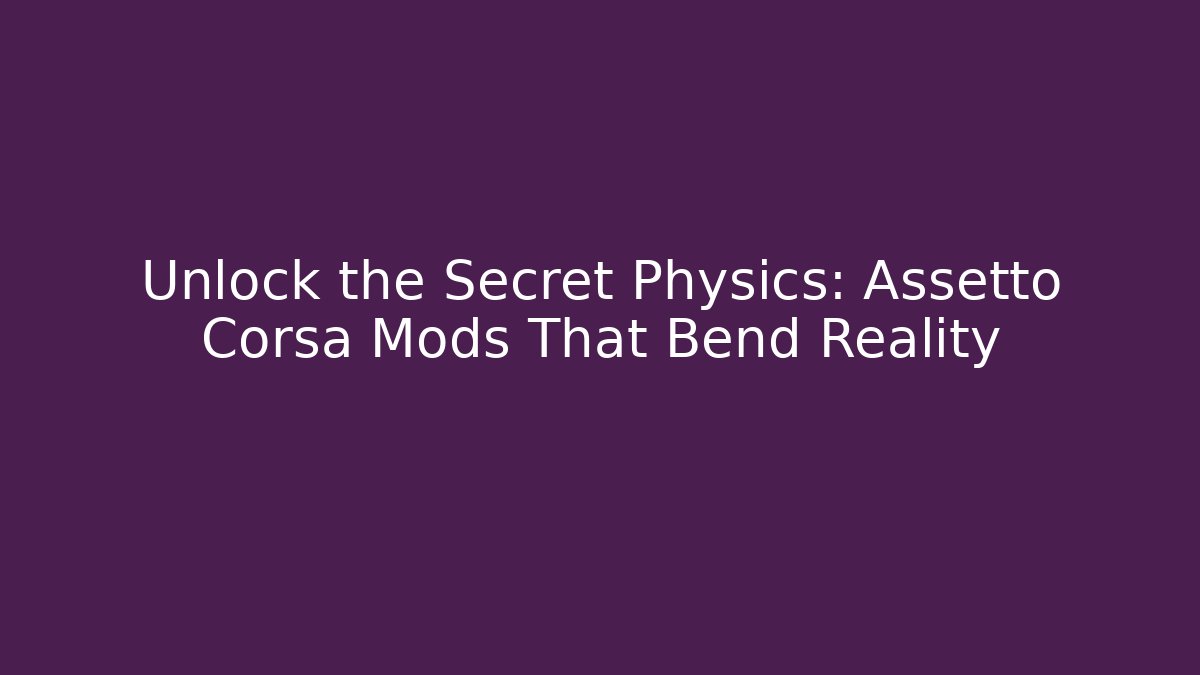 Unlock the Secret Physics: Assetto Corsa Mods That Bend Reality