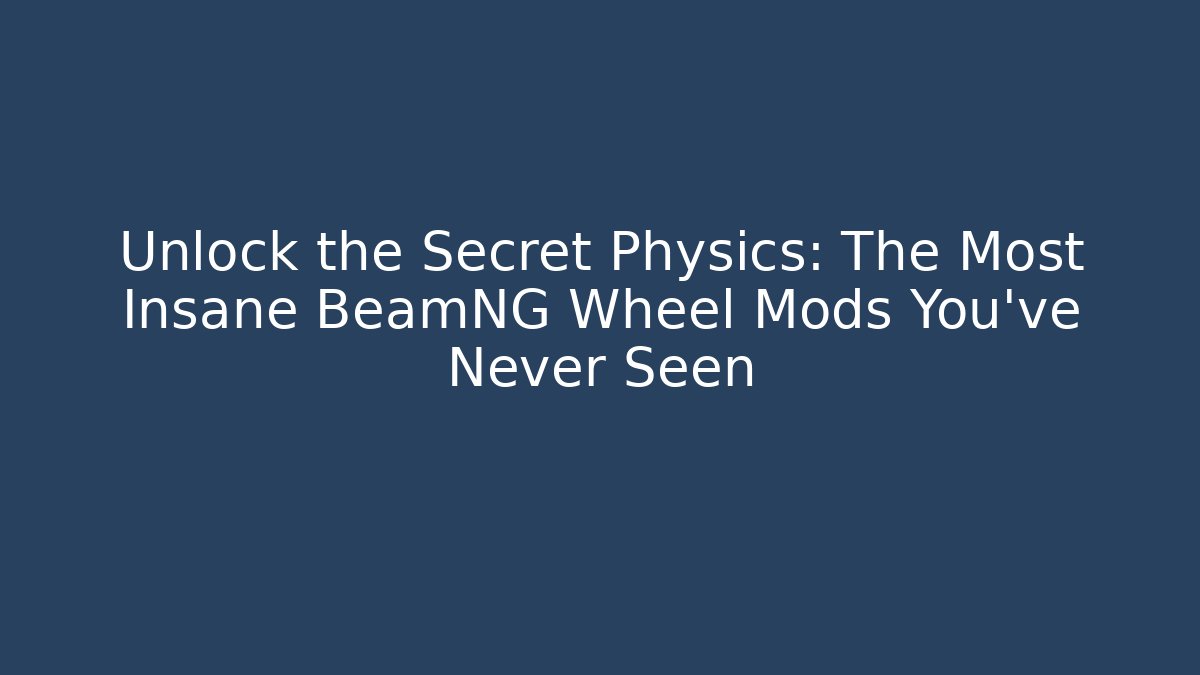 Unlock the Secret Physics: The Most Insane BeamNG Wheel Mods You’ve Never Seen