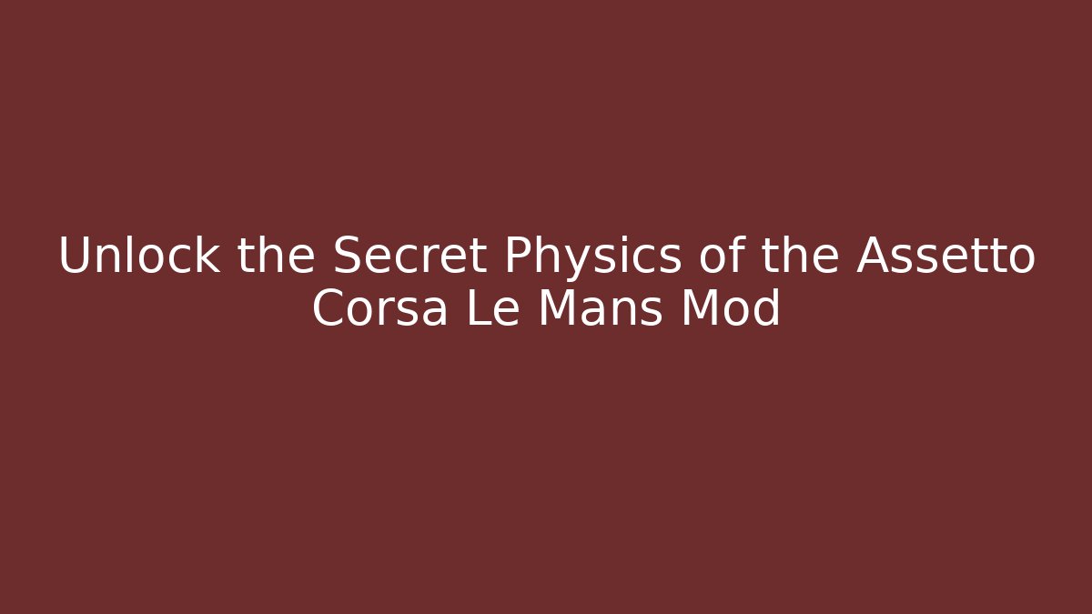 Unlock the Secret Physics of the Assetto Corsa Le Mans Mod
