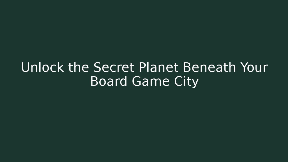 Unlock the Secret Planet Beneath Your Board Game City