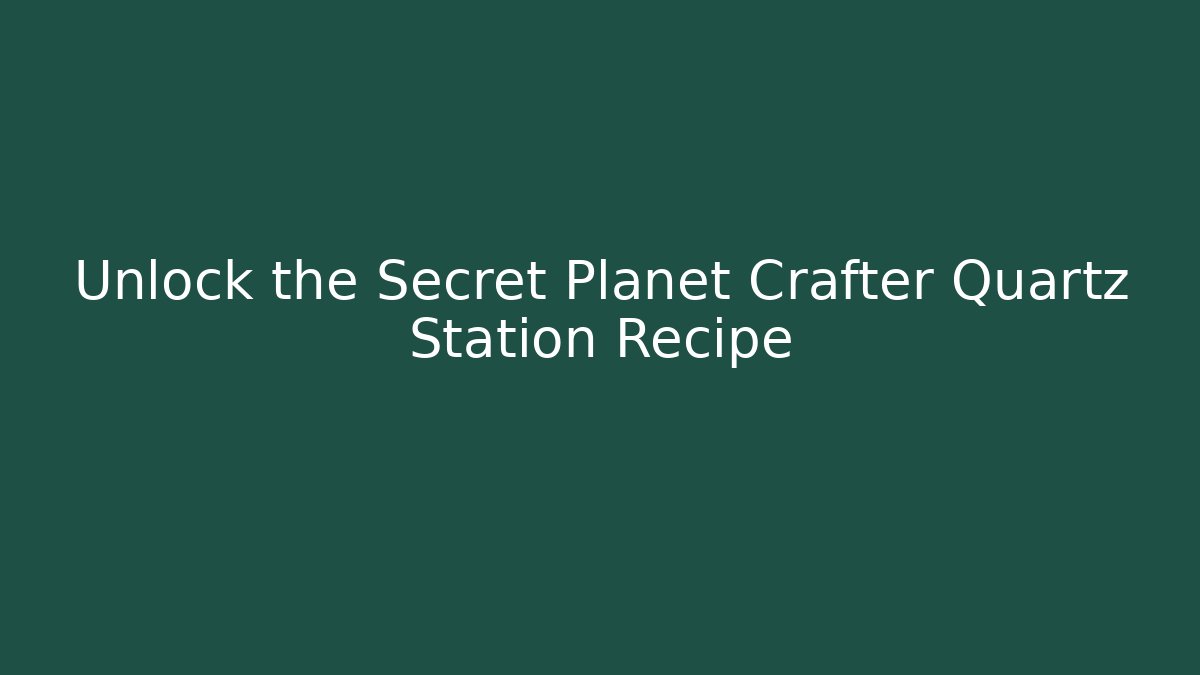 Unlock the Secret Planet Crafter Quartz Station Recipe