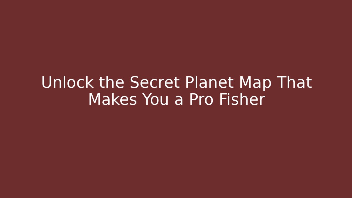 Unlock the Secret Planet Map That Makes You a Pro Fisher