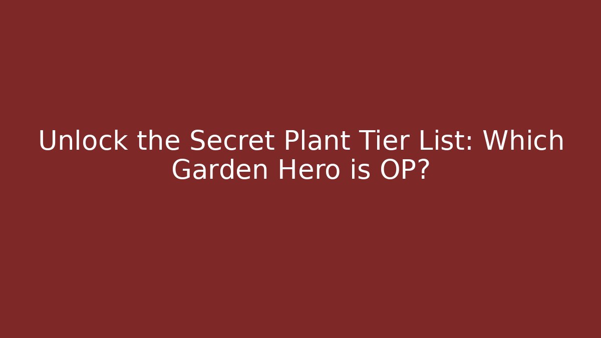 Unlock the Secret Plant Tier List: Which Garden Hero is OP?