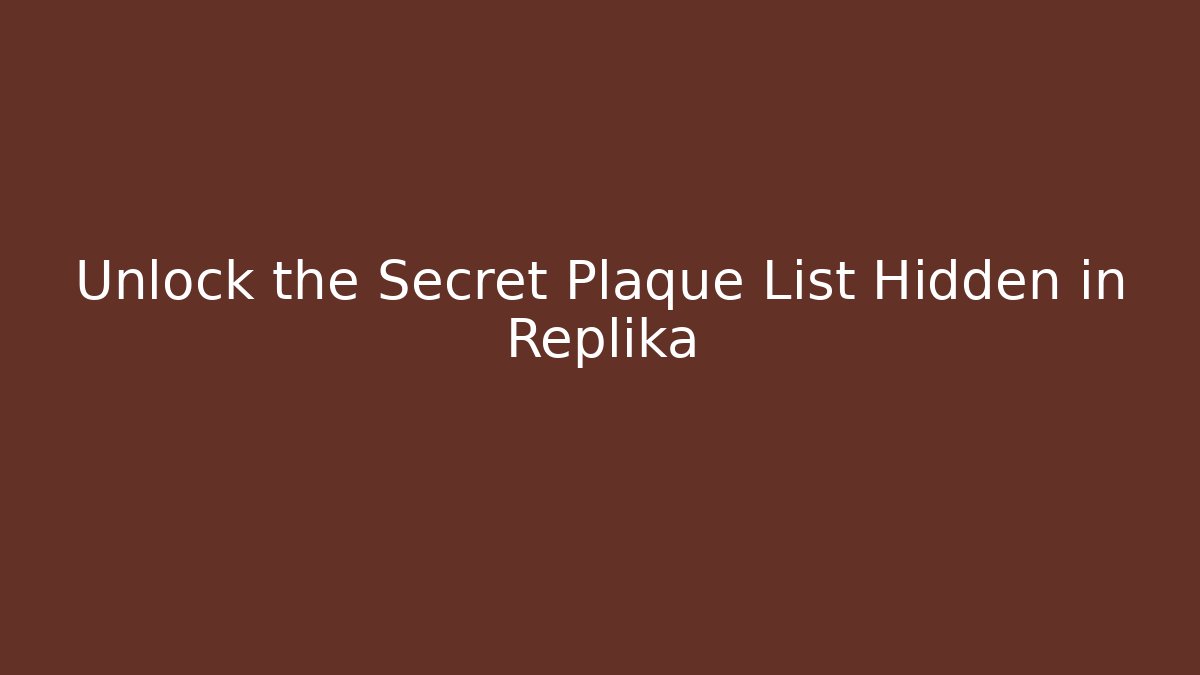 Unlock the Secret Plaque List Hidden in Replika