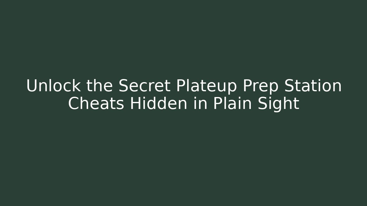 Unlock the Secret Plateup Prep Station Cheats Hidden in Plain Sight