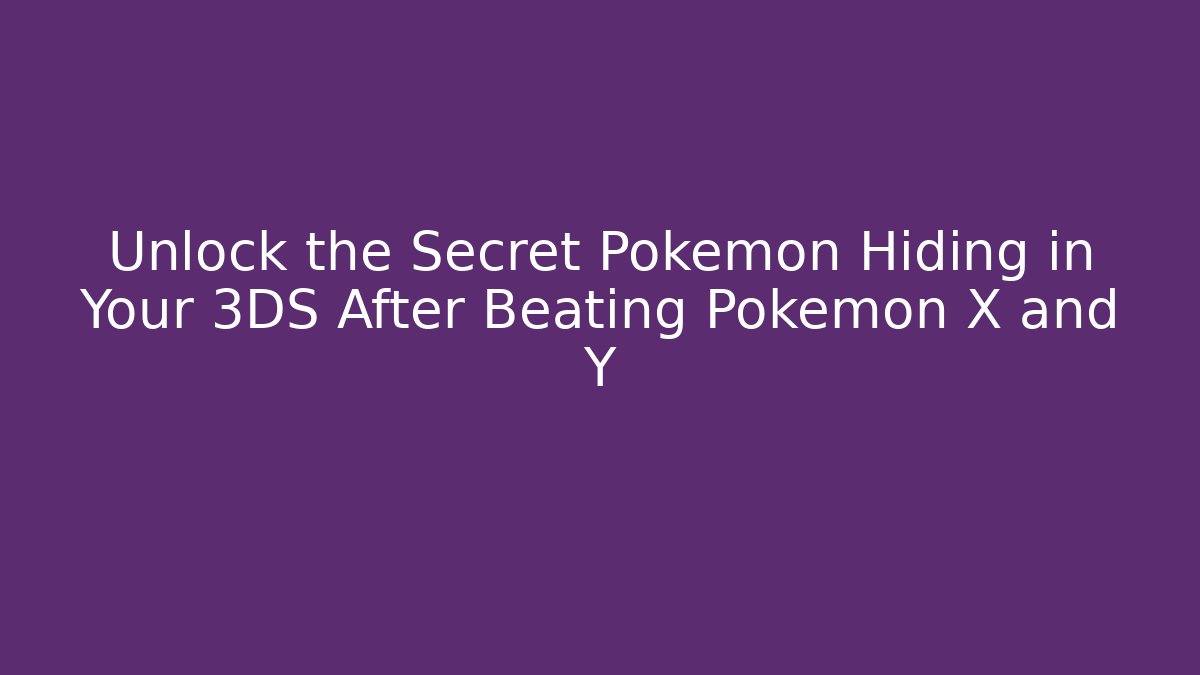 Unlock the Secret Pokémon Hiding in Your 3DS After Beating Pokémon X and Y