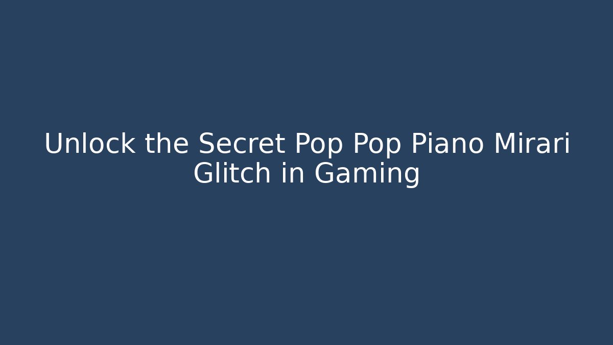 Unlock the Secret Pop Pop Piano Mirari Glitch in Gaming