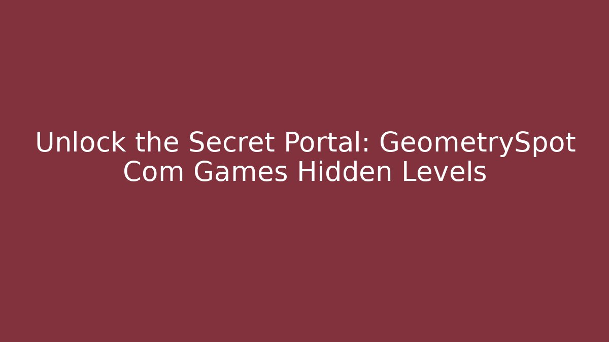 Unlock the Secret Portal: GeometrySpot Com Games Hidden Levels