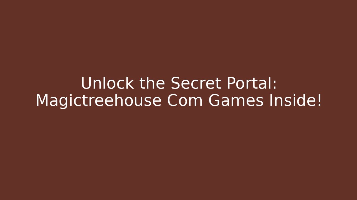 Unlock the Secret Portal: Magictreehouse Com Games Inside!