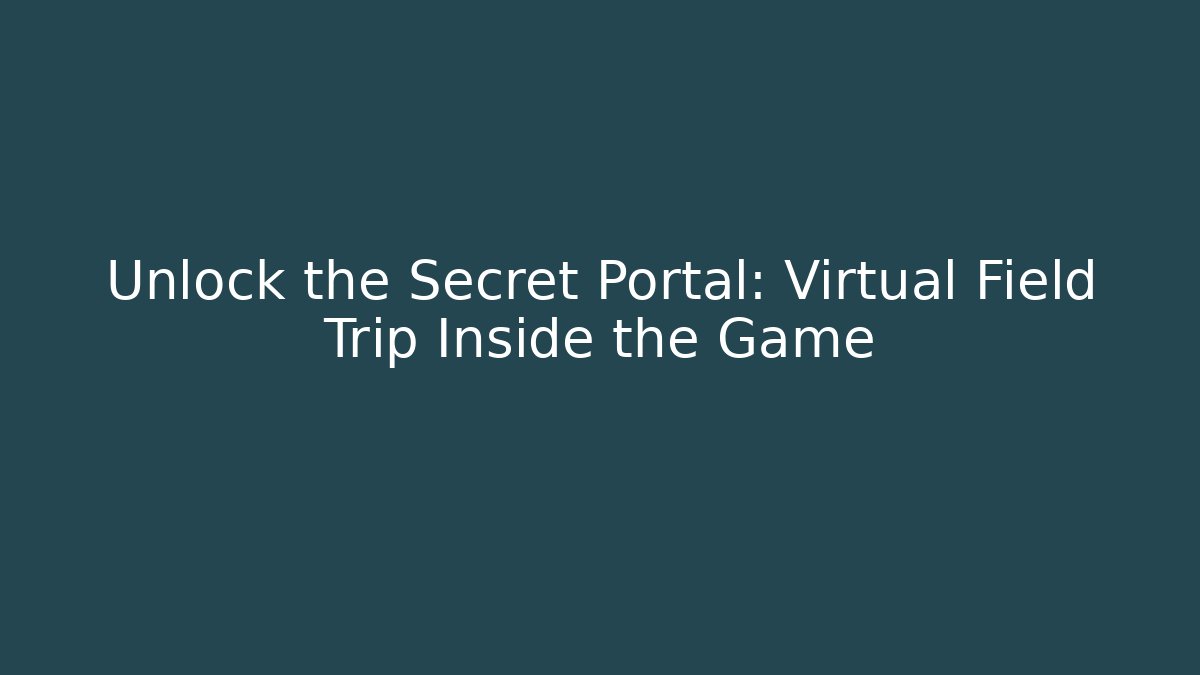 Unlock the Secret Portal: Virtual Field Trip Inside the Game