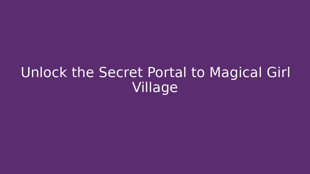 Unlock the Secret Portal to Magical Girl Village
