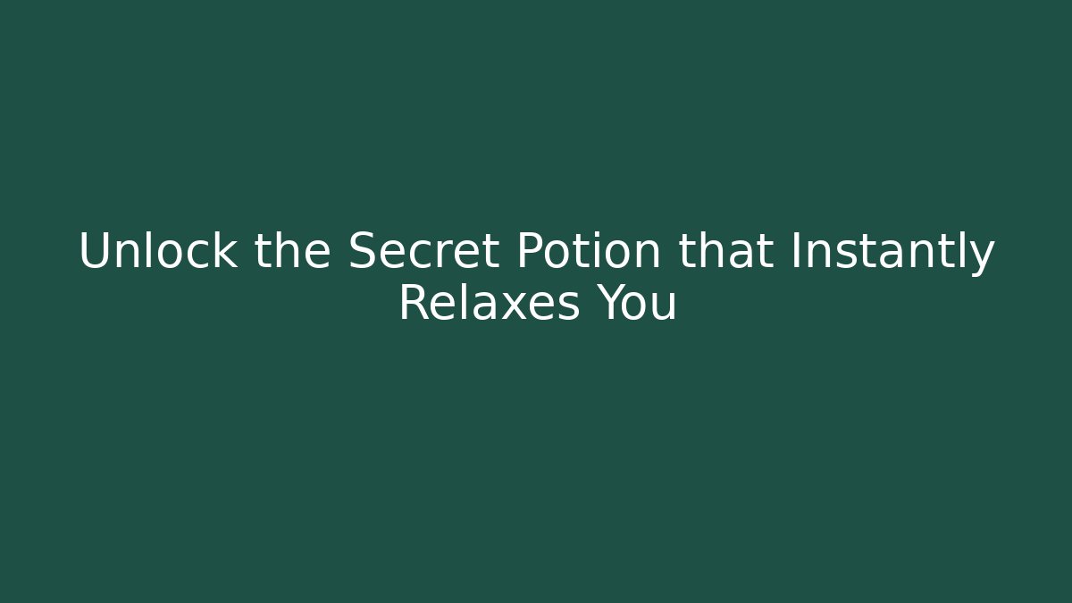 Unlock the Secret Potion that Instantly Relaxes You